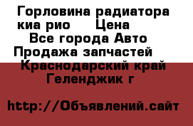 Горловина радиатора киа рио 3 › Цена ­ 500 - Все города Авто » Продажа запчастей   . Краснодарский край,Геленджик г.